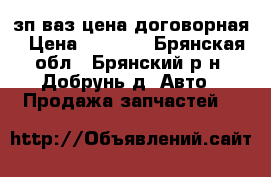 зп.ваз цена договорная › Цена ­ 1 000 - Брянская обл., Брянский р-н, Добрунь д. Авто » Продажа запчастей   